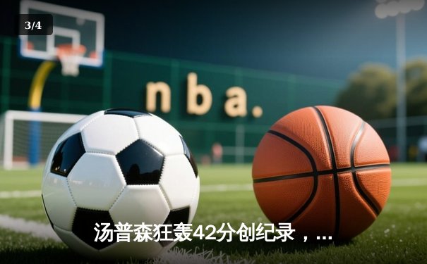 汤普森狂轰42分创纪录，勇士三分雨逆转独行侠迎五连胜 - 3