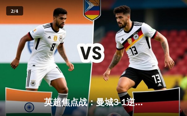 英超焦点战：曼城3-1逆转曼联，哈兰德双响锁定胜局 - 2