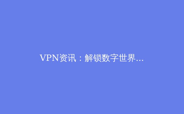 VPN资讯：解锁数字世界的钥匙 - 3