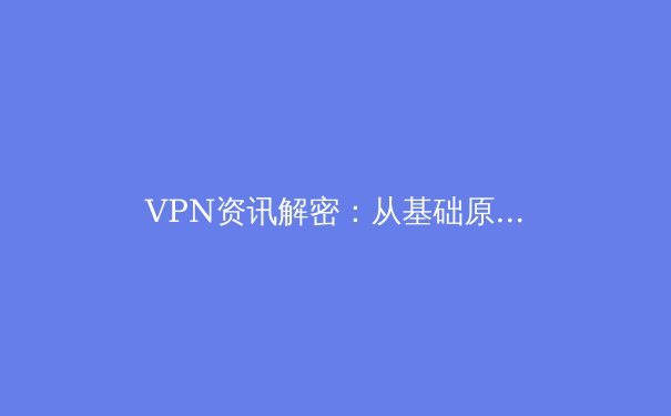 VPN资讯解密：从基础原理到前沿趋势，构建你的数字安全护城河 - 2