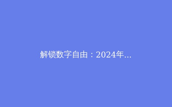 解锁数字自由：2024年VPN技术演进与网络安全新趋势 - 3