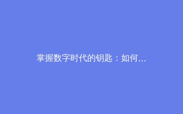 掌握数字时代的钥匙：如何通过专业VPN资讯构建安全高效的网络环境 - 4