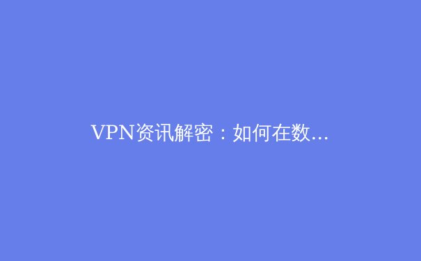 VPN资讯解密：如何在数字洪流中守护你的隐私长城 - 3
