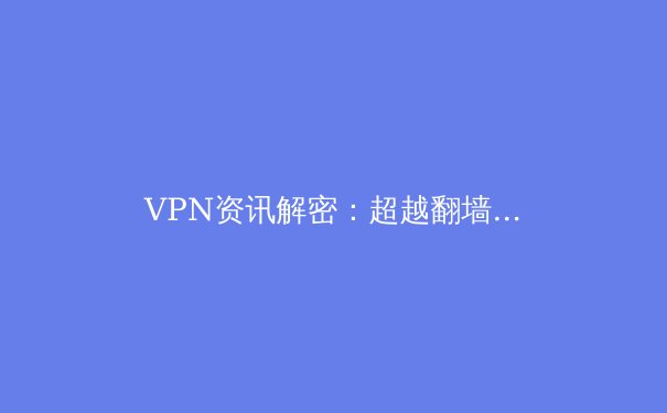 VPN资讯解密：超越翻墙，洞察现代数字生活的安全密钥