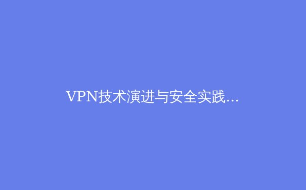 VPN技术演进与安全实践：2024年网络隐私保护深度解析 - 2
